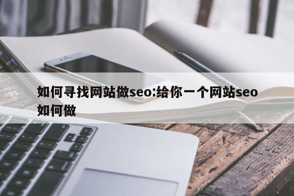 如何寻找网站做seo:给你一个网站seo如何做